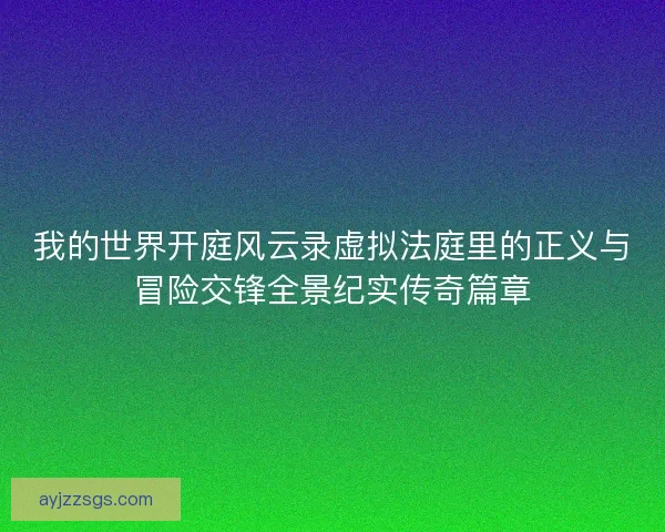 我的世界开庭风云录虚拟法庭里的正义与冒险交锋全景纪实传奇篇章